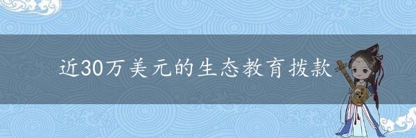 近30万美元的生态教育拨款
