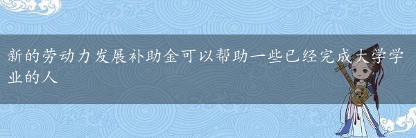 新的劳动力发展补助金可以帮助一些已经完成大学学业的人