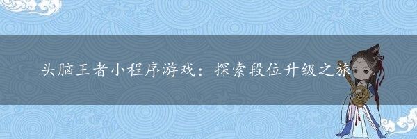 头脑王者小程序游戏：探索段位升级之旅