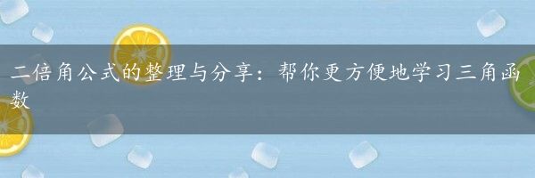 二倍角公式的整理与分享：帮你更方便地学习三角函数