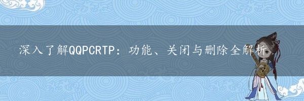 深入了解QQPCRTP：功能、关闭与删除全解析