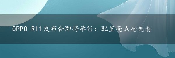 OPPO R11发布会即将举行：配置亮点抢先看