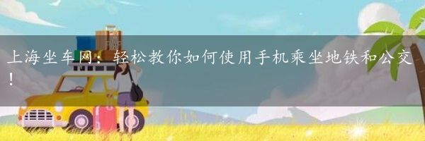 上海坐车网：轻松教你如何使用手机乘坐地铁和公交！