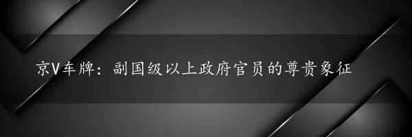 京V车牌：副国级以上政府官员的尊贵象征