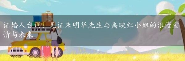 证婚人台词：见证朱明华先生与禹映红小姐的浪漫爱情与未来