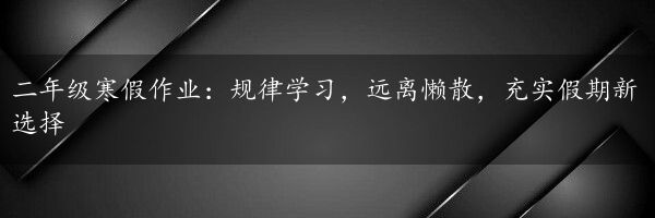 二年级寒假作业：规律学习，远离懒散，充实假期新选择