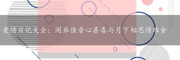 爱情日记大全：闻弟佳音心甚喜与月下相思情难舍