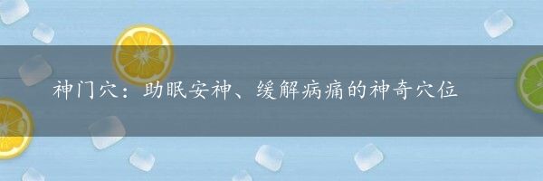 神门穴：助眠安神、缓解病痛的神奇穴位