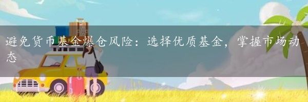 避免货币基金爆仓风险：选择优质基金，掌握市场动态