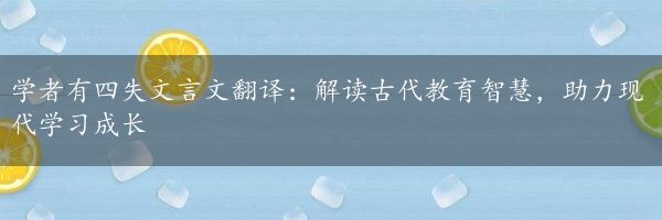 学者有四失文言文翻译：解读古代教育智慧，助力现代学习成长